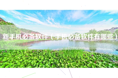 新手机必备软件（手机必备软件有哪些）