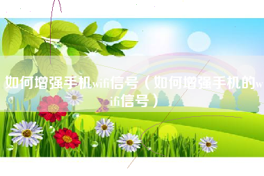 如何增强手机wifi信号（如何增强手机的wifi信号）