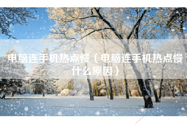 电脑连手机热点慢（电脑连手机热点慢什么原因）