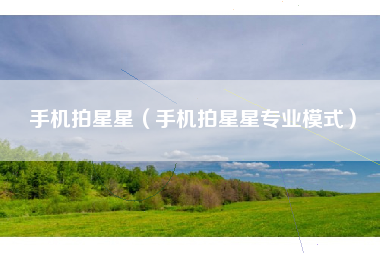 手机拍星星（手机拍星星专业模式）