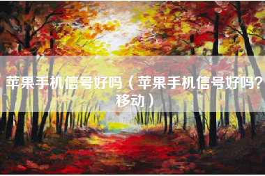 苹果手机信号好吗（苹果手机信号好吗？移动）