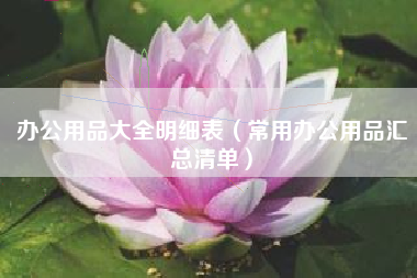 办公用品大全明细表（常用办公用品汇总清单）