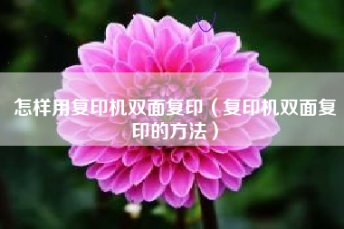怎样用复印机双面复印（复印机双面复印的方法）