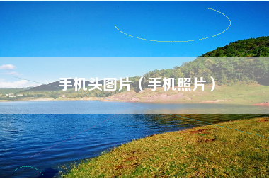 手机头图片（手机照片）