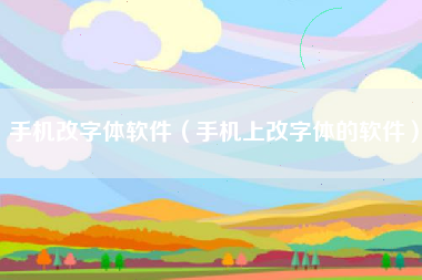 手机改字体软件（手机上改字体的软件）