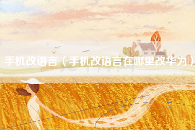 手机改语言（手机改语言在哪里改华为）