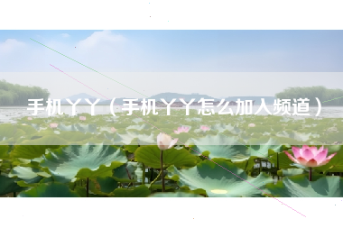 手机丫丫（手机丫丫怎么加入频道）