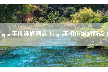 oppo手机维修网点（oppo手机的维修网点）