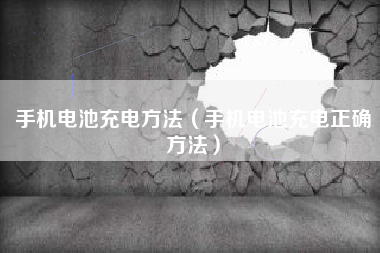 手机电池充电方法（手机电池充电正确方法）