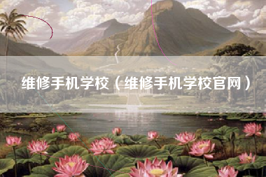维修手机学校（维修手机学校官网）