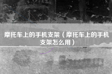 摩托车上的手机支架（摩托车上的手机支架怎么用）