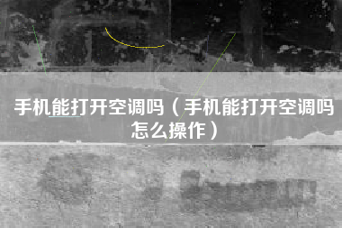 手机能打开空调吗（手机能打开空调吗怎么操作）
