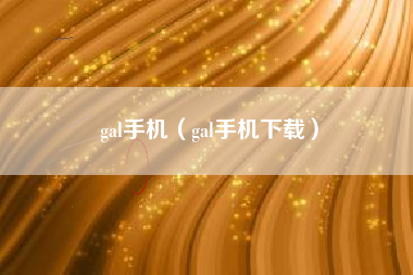 gal手机（gal手机下载）