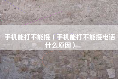 手机能打不能接（手机能打不能接电话什么原因）