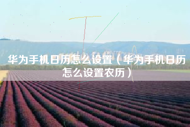 华为手机日历怎么设置（华为手机日历怎么设置农历）