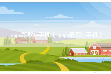 oppo新款5g手机（opppo最新5g手机）