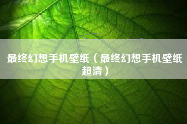 最终幻想手机壁纸（最终幻想手机壁纸超清）