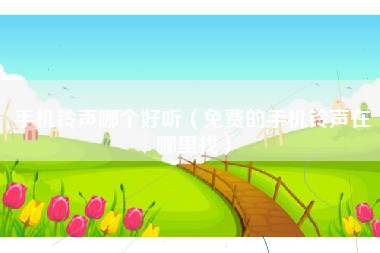 手机铃声哪个好听（免费的手机铃声在哪里找）