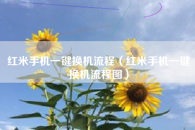 红米手机一键换机流程（红米手机一键换机流程图）