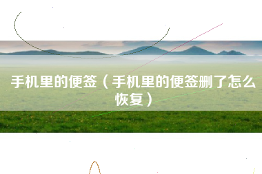 手机里的便签（手机里的便签删了怎么恢复）