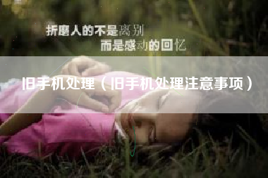 旧手机处理（旧手机处理注意事项）