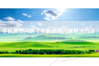 手机微博闪退（手机微博闪退解决方法）