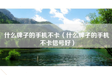 什么牌子的手机不卡（什么牌子的手机不卡信号好）