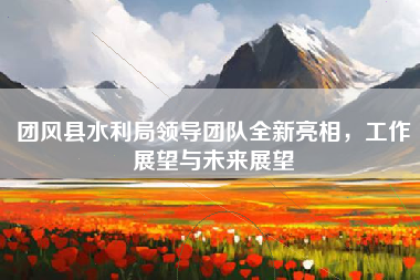 团风县水利局领导团队全新亮相，工作展望与未来展望