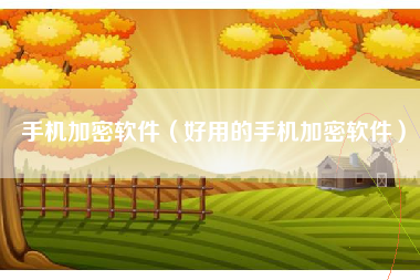 手机加密软件（好用的手机加密软件）