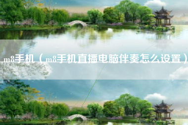 m8手机（m8手机直播电脑伴奏怎么设置）