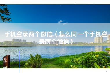 手机登录两个微信（怎么同一个手机登录两个微信）
