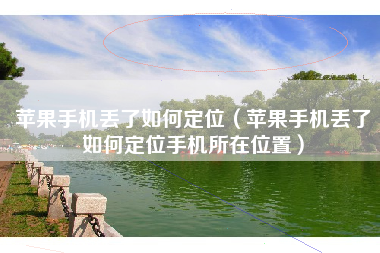 苹果手机丢了如何定位（苹果手机丢了如何定位手机所在位置）