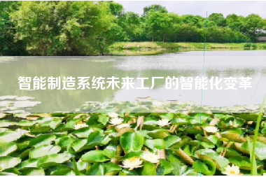 智能制造系统未来工厂的智能化变革