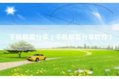 手机屏幕分享（手机屏幕分享软件）