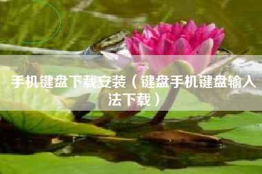 手机键盘下载安装（键盘手机键盘输入法下载）