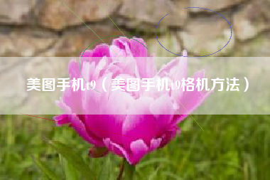 美图手机t9（美图手机t9格机方法）