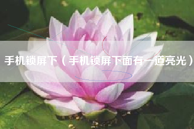 手机锁屏下（手机锁屏下面有一道亮光）