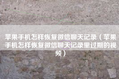 苹果手机怎样恢复微信聊天记录（苹果手机怎样恢复微信聊天记录里过期的视频）