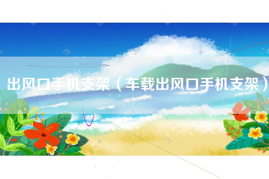 出风口手机支架（车载出风口手机支架）