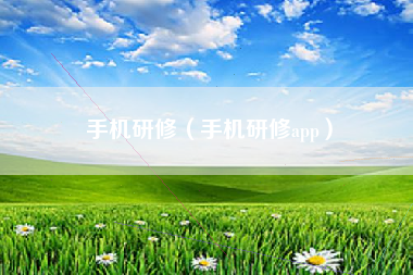 手机研修（手机研修app）