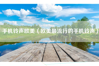 手机铃声欧美（欧美最流行的手机铃声）