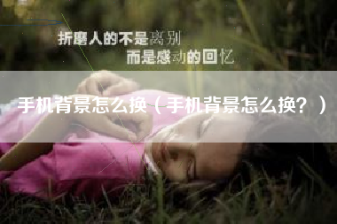 手机背景怎么换（手机背景怎么换？）