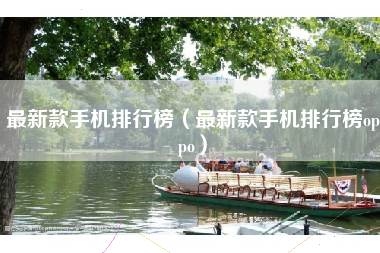 最新款手机排行榜（最新款手机排行榜oppo）