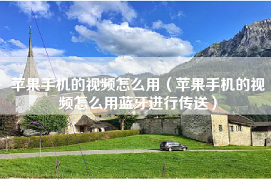 苹果手机的视频怎么用（苹果手机的视频怎么用蓝牙进行传送）