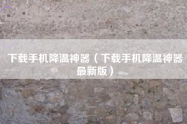 下载手机降温神器（下载手机降温神器最新版）