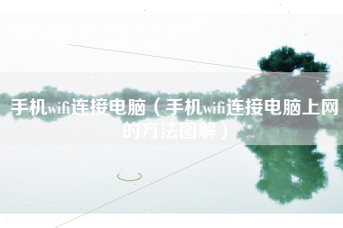 手机wifi连接电脑（手机wifi连接电脑上网的方法图解）