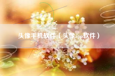 头像手机软件（头像app软件）