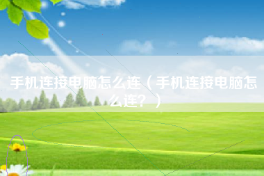 手机连接电脑怎么连（手机连接电脑怎么连？）