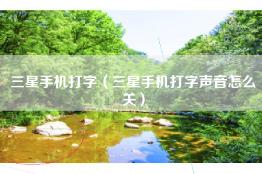 三星手机打字（三星手机打字声音怎么关）