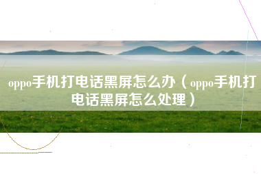 oppo手机打电话黑屏怎么办（oppo手机打电话黑屏怎么处理）